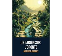 Un jardin sur l’Oronte: Édition Complète | Annotée d'une biographie de Maurice Barrès