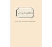 Un jour à la fois: Carnet pour économiser sans pression