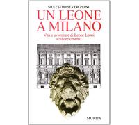 Un leone a Milano. Vita e avventure di Leone Leoni scultore cesareo