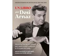 Un Libro: Memorias Francas Del Hombre Que «amó a Lucy» E Impulsó La TV a Paso De Conga (Nuevo Material Exclusivo Con Un Comentario De Lucie Arnaz)