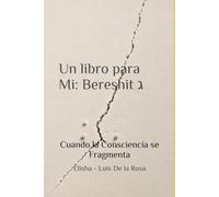 Un libro para Mi: Bereshit ג: Cuando la Consciencia se Fragmenta