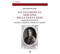 Un lucchese al servizio della Santa Sede. Francesco Buonvisi nunzio a Colonia, Varsavia e Vienna