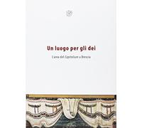Un luogo per gli dei. L'area del Capitolium a Brescia