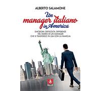 Un manager italiano in America. Emozioni, difficoltà, differenze nel diario di un manager che si trasferisce in USA con la sua famiglia