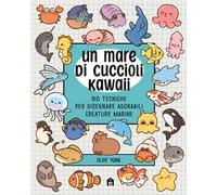 Un mare di cuccioli kawaii. 80 tecniche per disegnare adorabili creature marine
