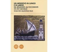 Un Medioevo in lungo e in largo da Bisanzio all'Occidente (VI-XVI seco lo). Studi per Valentino Pace. Ediz. illustrata