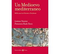 Un Medioevo mediterraneo. Mille anni tra Oriente e Occidente - Tanzini Lor...