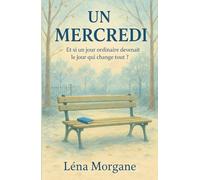 UN MERCREDI : Et si un jour ordinaire devenait le jour qui change tout ?: une histoire de renaissance, de liens inattendus, et d’amour sous toutes ses ... à ces petits riens qui deviennent des tout.