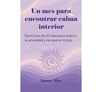 Un mes para encontrar calma interior: Ejercicios de 30 días para reducir la ansiedad y recuperar la paz