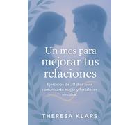 Un mes para mejorar tus relaciones: Ejercicios de 30 días para comunicarte mejor y fortalecer vínculos.