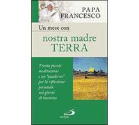 Un mese con nostra madre terra. Trenta piccole meditazioni e un «quaderno» per la meditazione personale nei giorni di vacanza