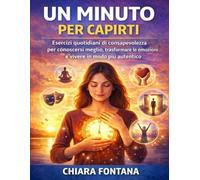 Un Minuto per Capirti: Esercizi quotidiani di consapevolezza per conoscersi meglio, trasformare le emozioni e vivere in modo più autentico