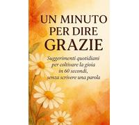 Un Minuto per Dire Grazie: Suggerimenti quotidiani per coltivare la gioia in 60 secondi