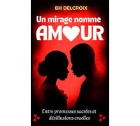 Un mirage nommé amour: Entre promesses sacrées et désillusions cruelles ; Histoire d’une passion aussi belle qu’éphémère