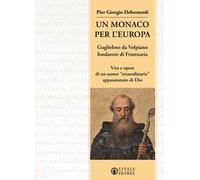 Un monaco per l'Europa. Guglielmo da Volpiano fondatore di Fruttuaria. Vita e opere di un uomo «straordinario» appassionato di Dio