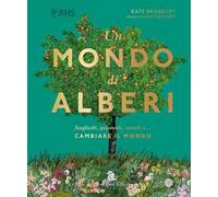 Un mondo di alberi. Sceglierli, piantarli, curarli e... cambiare il mondo