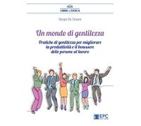 Un mondo di gentilezza. Pratiche di gentilezza per migliorare la produttività e il benessere delle persone al lavoro. Nuova ediz.