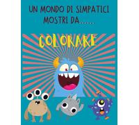 UN MONDO DI SIMPATICI MOSTRI DA COLORARE: PER BAMBINI E BAMBINE DAI 5 AI 12 ANNI