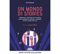 Un mondo di stories. Strategie per conquistare la tua audience creare engagement e superare i competitor con filtri, dirette, reel e GIF