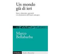 Un mondo già di ieri. Storici, diplomatici, giornalisti e la dissoluzione dell'impero asburgico