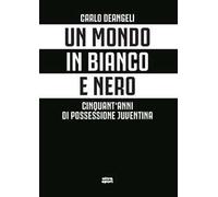 Un mondo in bianco e nero. Cinquant'anni di possessione juventina