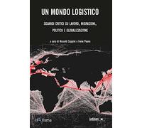 Un mondo logistico. Sguardi critici sul lavoro, migrazioni, politica e globalizzazione