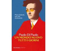Un mondo nuovo tutti i giorni. Piero Gobetti, una vita al presente