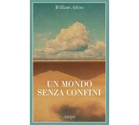 Un mondo senza confini. Viaggi in luoghi deserti - 2023 - Adelphi