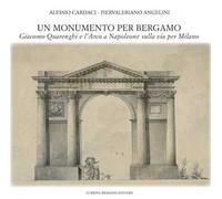Un monumento per Bergamo. Giacomo Quarenghi e l'Arco a Napoleone sulla via per Milano