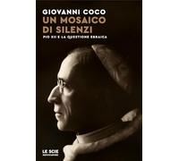 Un mosaico di silenzi. Pio XII e la questione ebraica - Coco Giovanni