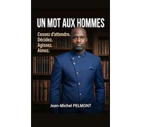 Un Mot aux Hommes: Cessez d'attendre. Décidez. Agissez. Aimez
