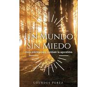 Un Mundo Sin Miedo: Guía práctica para combatir la agorafobia
