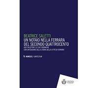 Un notaio nella Ferrara del secondo Quattrocento. Ugo Caleffini e le sue cronache con un'edizione della Storia della città di Ferrara