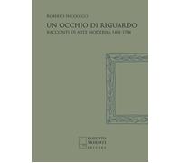 Un occhio di riguardo. Racconti di arte moderna 1401-1784. Nuova ediz. - N...