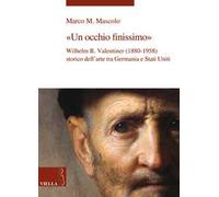 Un occhio finissimo. Wilhelm R. Valentiner (1880-1958) storico dell'arte tra Germania e Stati Uniti