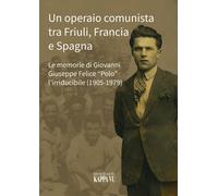 Un operaio comunista tra Friuli, Francia e Spagna. Le memorie di Giovanni ...