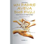 Un padre aveva due figli. Parabola illustrata del «Figliol prodigo». Ediz. illus
