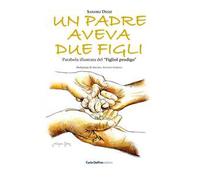 Un padre aveva due figli. Parabola illustrata del «Figliol prodigo». Ediz. illustrata