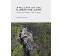 Un paesaggio medievale tra Piemonte e Liguria. Il sito di Santa Giulitta e l’Alta Val Tanaro. Ediz. illustrata