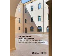 Un Palazzo per la cultura. Il progetto di riqualificazione dell'ex Ospedale Estense a Modena. Ediz. a colori
