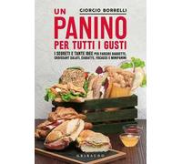 Un panino per tutti i gusti. I segreti e tante idee per farcire baguette, croissant salati, ciabatte, focacce e minipanini