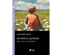 Un papà e l'autismo. Storia vera di un cambiamento