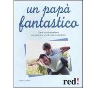 Un papà fantastico. Tanti modi divertenti per giocare con il vostro bambino