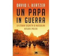 Un papa in guerra. La storia segreta di Mussolini, Hitler e Pio XII