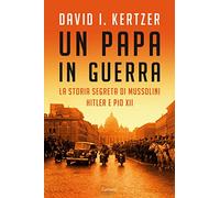 Un papa in guerra. La storia segreta di Mussolini, Hitler e Pio XII
