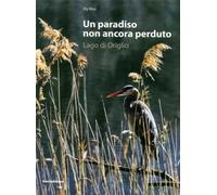 Un paradiso non ancora perduto. Lago di Origlio. Ediz. illustrata