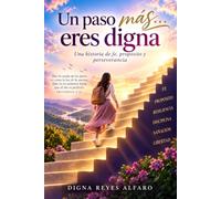 UN PASO MÁS… ERES DIGNA: Una historia de fe, propósito y perseverancia. Mas la senda de los justos es como la luz de la aurora, Que va en aumento hasta que el día es perfecto. PROVERBIOS 4:18