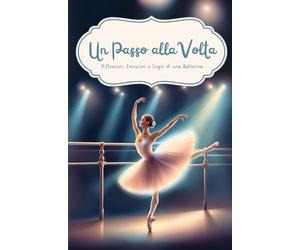 Un Passo alla Volta. Riflessioni, Emozioni e Sogni di una Ballerina. Diario per Amanti della Danza: Il compagno perfetto per ogni ballerina. Un Diario ... citazioni, curiosità e aneddoti sulla Danza.