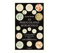 Un pericoloso miracolo. L'incredibile avventura degli antibiotici