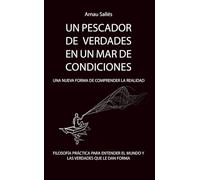UN PESCADOR DE VERDADES EN UN MAR DE CONDICIONES. Una nueva forma de comprender la realidad: Filosofía práctica para entender el mundo y las verdades que le dan forma